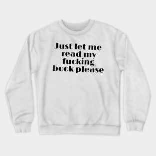 Just let me read my fucking book please funny quote Crewneck Sweatshirt